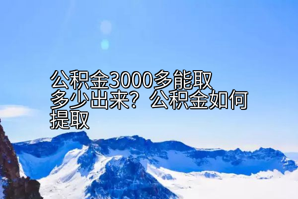 公积金3000多能取多少出来？公积金如何提取