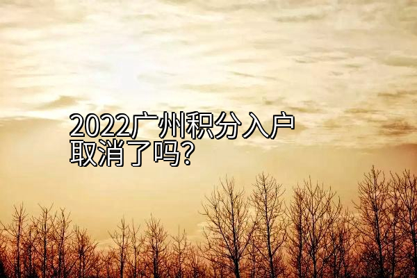 2022广州积分入户取消了吗？