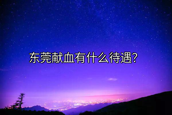 东莞献血有什么待遇？