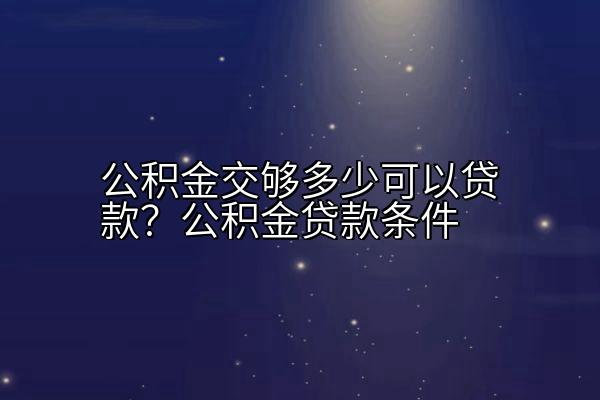 公积金交够多少可以贷款？公积金贷款条件