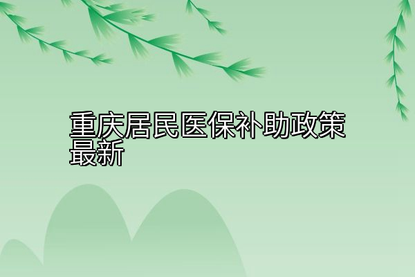 重庆居民医保补助政策最新