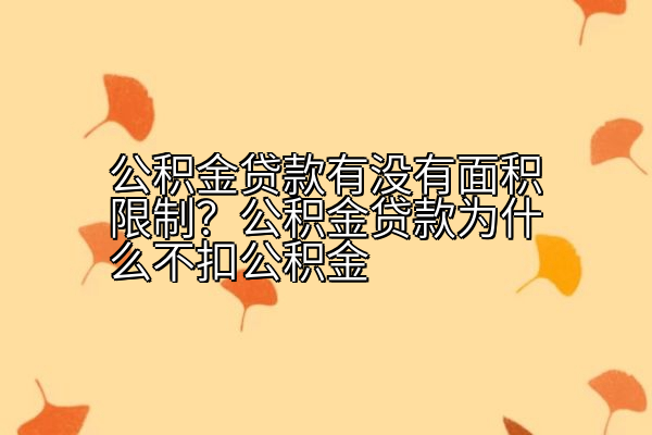 公积金贷款有没有面积限制？公积金贷款为什么不扣公积金