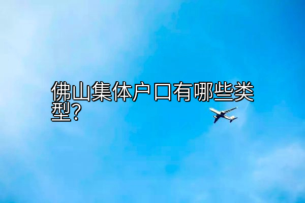 佛山集体户口有哪些类型？