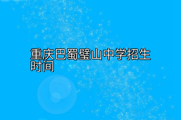 重庆巴蜀璧山中学招生时间
