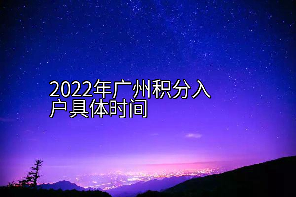 2022年广州积分入户具体时间