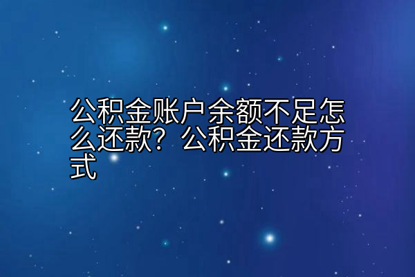 公积金账户余额不足怎么还款？公积金还款方式