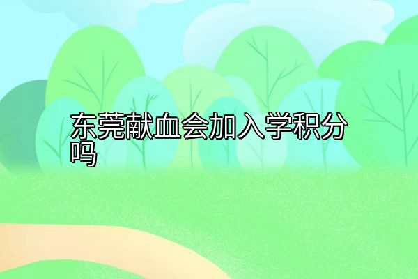 东莞献血会加入学积分吗