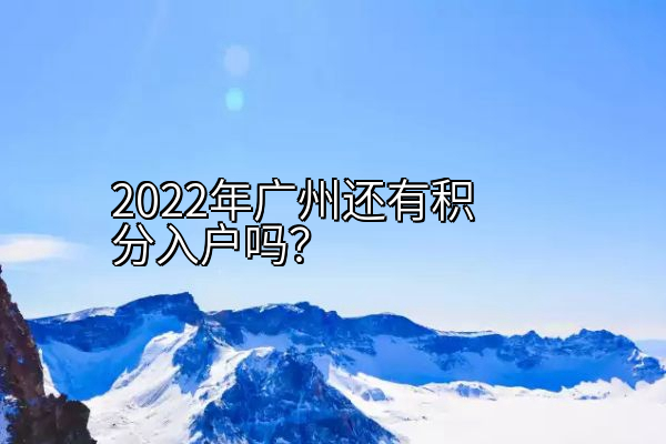2022年广州还有积分入户吗？