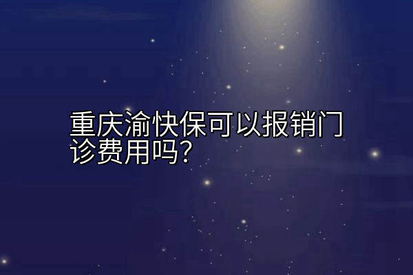 重庆渝快保可以报销门诊费用吗？