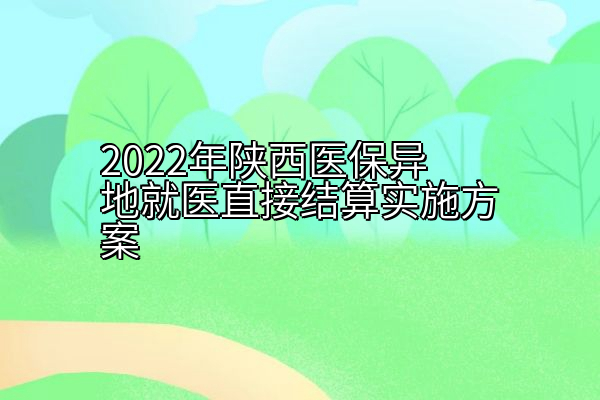 2022年陕西医保异地就医直接结算实施方案