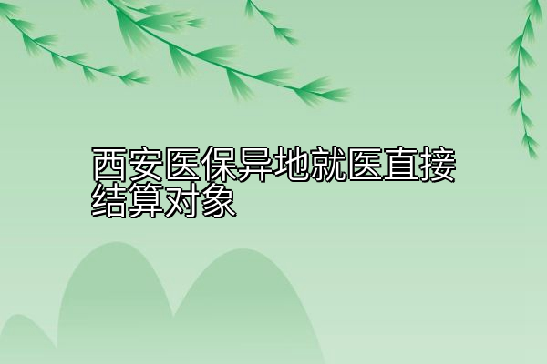 西安医保异地就医直接结算对象