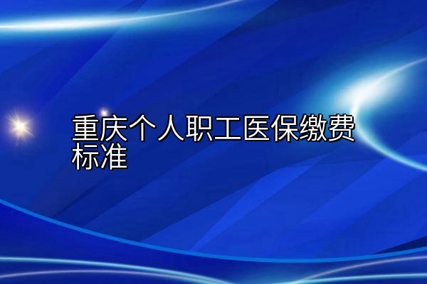 重庆个人职工医保缴费标准