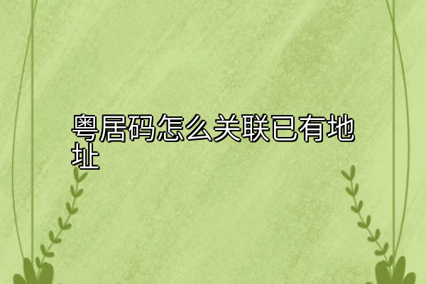 粤居码怎么关联已有地址