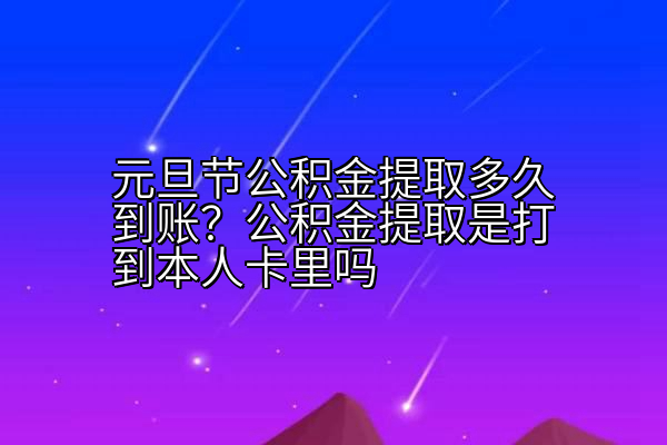 元旦节公积金提取多久到账？公积金提取是打到本人卡里吗