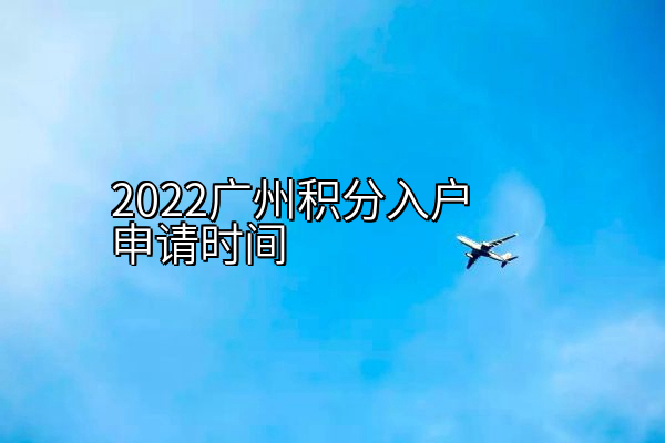 2022广州积分入户申请时间