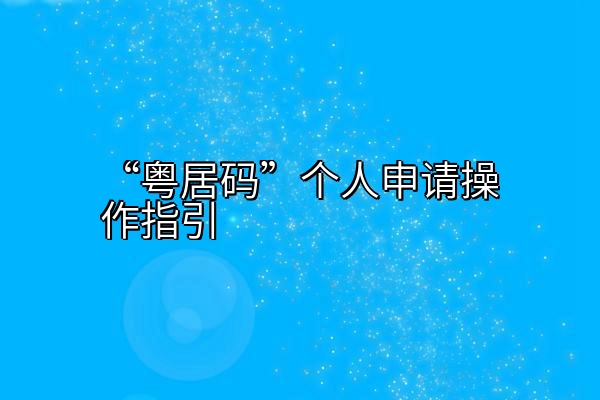 “粤居码”个人申请操作指引