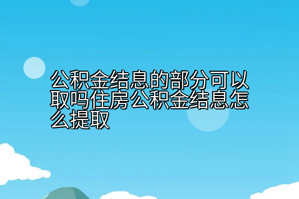 公积金结息的部分可以取吗住房公积金结息怎么提取