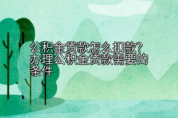 公积金贷款怎么扣款？办理公积金贷款需要的条件