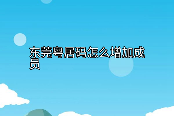 东莞粤居码怎么增加成员