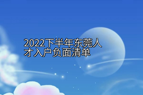 2022下半年东莞人才入户负面清单