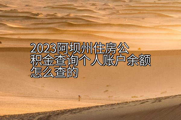 2023阿坝州住房公积金查询个人账户余额怎么查的
