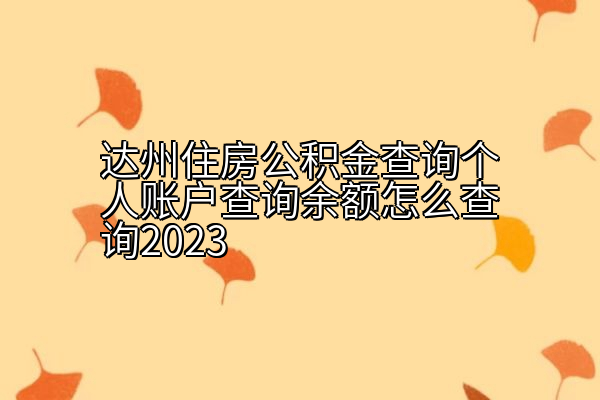 达州住房公积金查询个人账户查询余额怎么查询2023