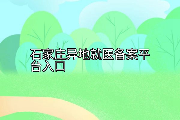 石家庄异地就医备案平台入口