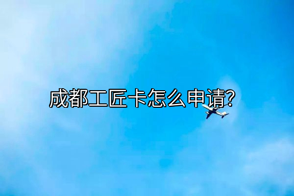 成都工匠卡怎么申请？