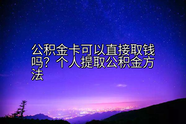 公积金卡可以直接取钱吗？个人提取公积金方法