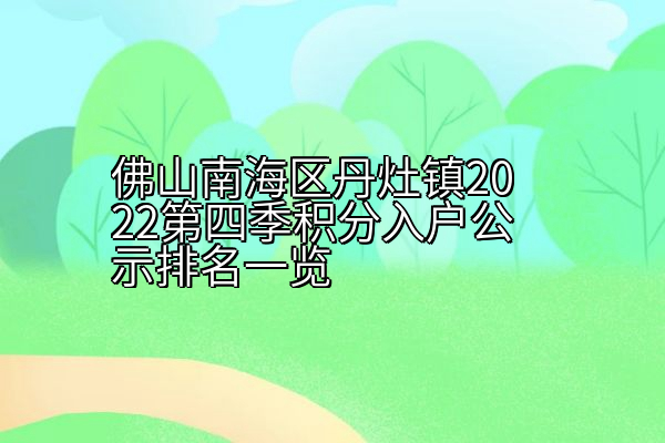 佛山南海区丹灶镇2022第四季积分入户公示排名一览