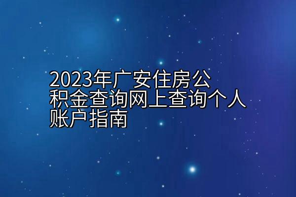 2023年广安住房公积金查询网上查询个人账户指南