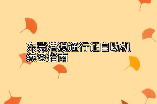 东莞港澳通行证自助机续签指南