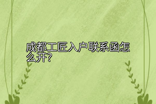 成都工匠入户联系函怎么开？