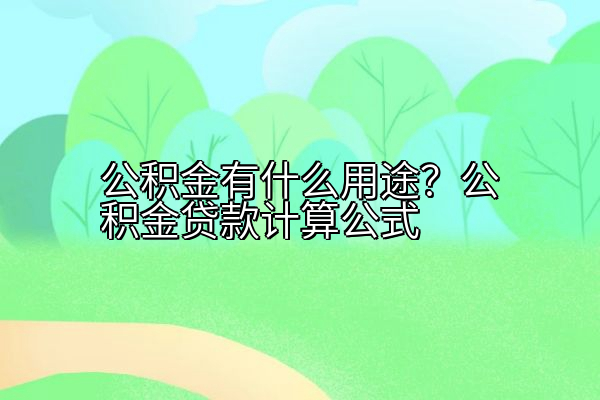 公积金有什么用途？公积金贷款计算公式