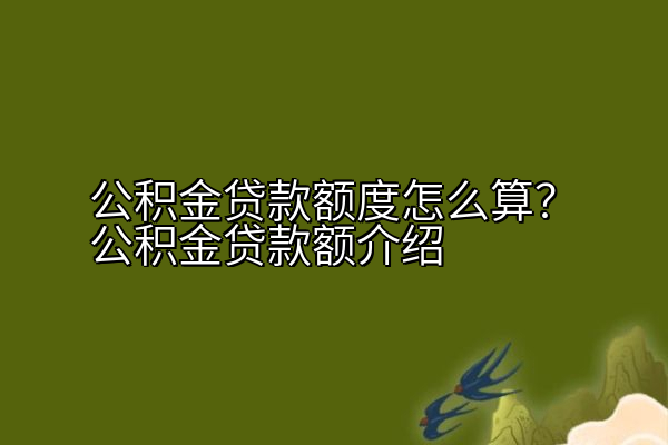 公积金贷款额度怎么算？公积金贷款额介绍