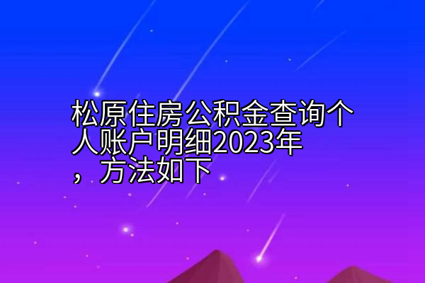 松原住房公积金查询个人账户明细2023年，方法如下