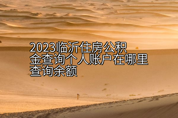 2023临沂住房公积金查询个人账户在哪里查询余额