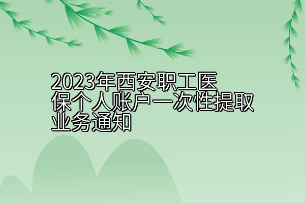 2023年西安职工医保个人账户一次性提取业务通知