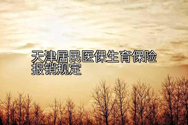 天津居民医保生育保险报销规定