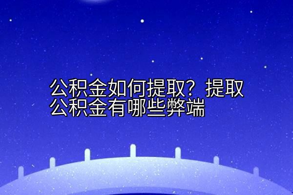 公积金如何提取？提取公积金有哪些弊端
