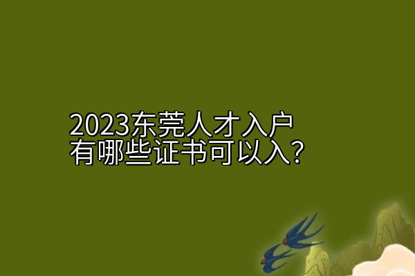 2023东莞人才入户有哪些证书可以入？