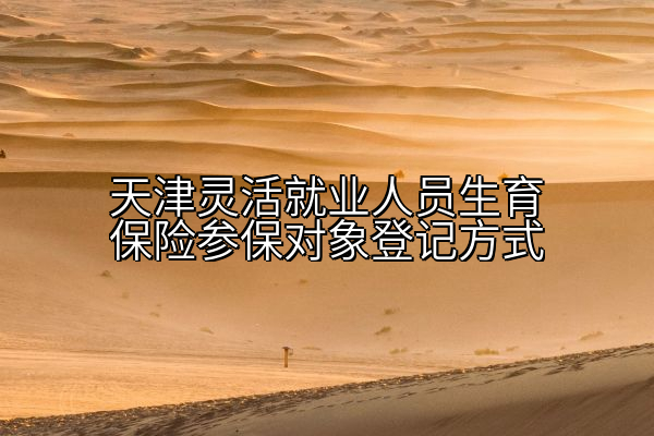 天津灵活就业人员生育保险参保对象登记方式