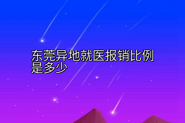 东莞异地就医报销比例是多少