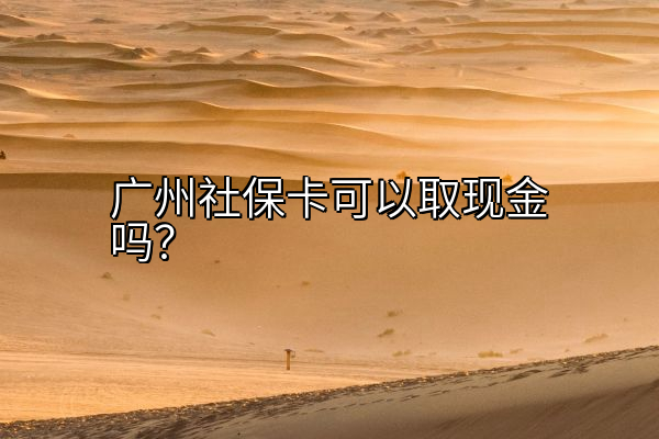 广州社保卡可以取现金吗？