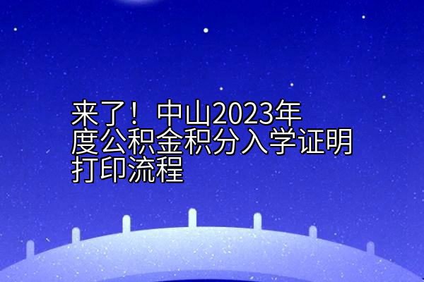 来了！中山2023年度公积金积分入学证明打印流程