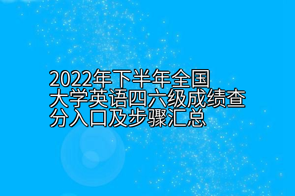 2022年下半年全国大学英语四六级成绩查分入口及步骤汇总
