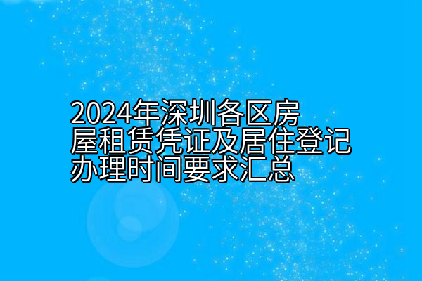 2024年深圳各区房屋租赁凭证及居住登记办理时间要求汇总