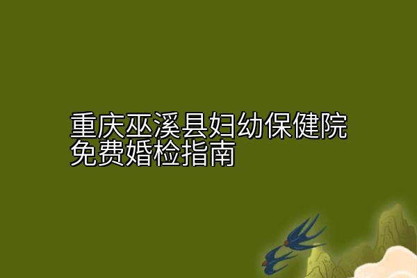 重庆巫溪县妇幼保健院免费婚检指南