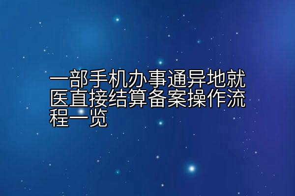 一部手机办事通异地就医直接结算备案操作流程一览