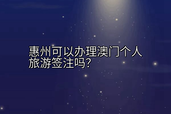 惠州可以办理澳门个人旅游签注吗？